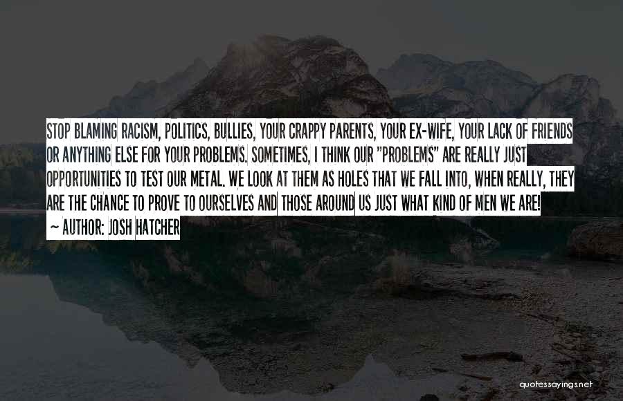 Josh Hatcher Quotes: Stop Blaming Racism, Politics, Bullies, Your Crappy Parents, Your Ex-wife, Your Lack Of Friends Or Anything Else For Your Problems.