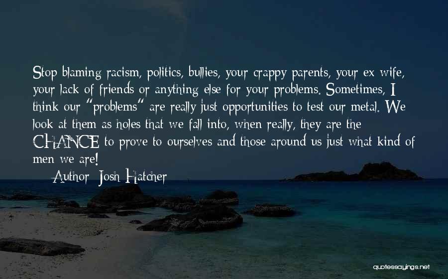 Josh Hatcher Quotes: Stop Blaming Racism, Politics, Bullies, Your Crappy Parents, Your Ex-wife, Your Lack Of Friends Or Anything Else For Your Problems.