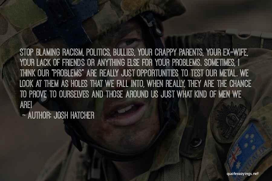 Josh Hatcher Quotes: Stop Blaming Racism, Politics, Bullies, Your Crappy Parents, Your Ex-wife, Your Lack Of Friends Or Anything Else For Your Problems.