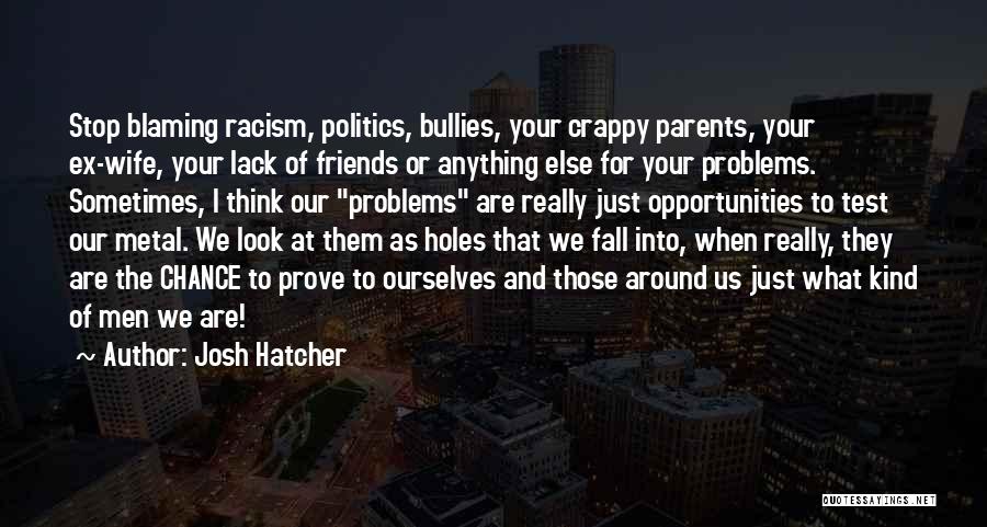 Josh Hatcher Quotes: Stop Blaming Racism, Politics, Bullies, Your Crappy Parents, Your Ex-wife, Your Lack Of Friends Or Anything Else For Your Problems.