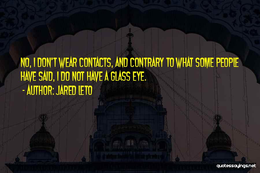 Jared Leto Quotes: No, I Don't Wear Contacts, And Contrary To What Some People Have Said, I Do Not Have A Glass Eye.