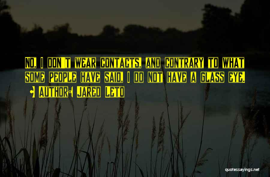 Jared Leto Quotes: No, I Don't Wear Contacts, And Contrary To What Some People Have Said, I Do Not Have A Glass Eye.