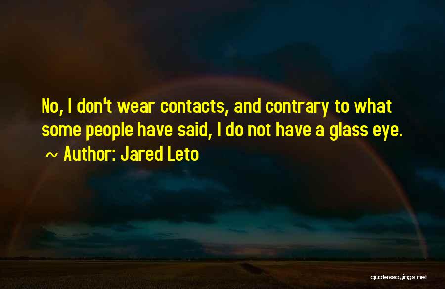 Jared Leto Quotes: No, I Don't Wear Contacts, And Contrary To What Some People Have Said, I Do Not Have A Glass Eye.