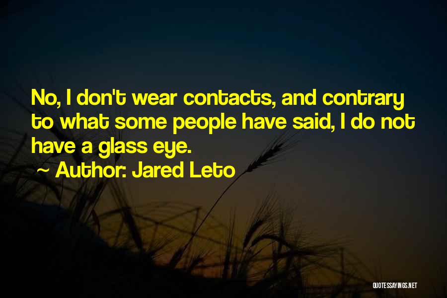Jared Leto Quotes: No, I Don't Wear Contacts, And Contrary To What Some People Have Said, I Do Not Have A Glass Eye.