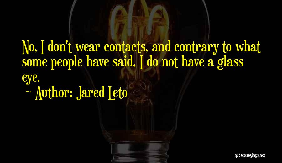 Jared Leto Quotes: No, I Don't Wear Contacts, And Contrary To What Some People Have Said, I Do Not Have A Glass Eye.
