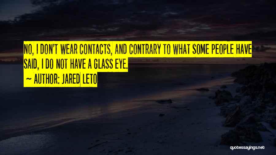 Jared Leto Quotes: No, I Don't Wear Contacts, And Contrary To What Some People Have Said, I Do Not Have A Glass Eye.