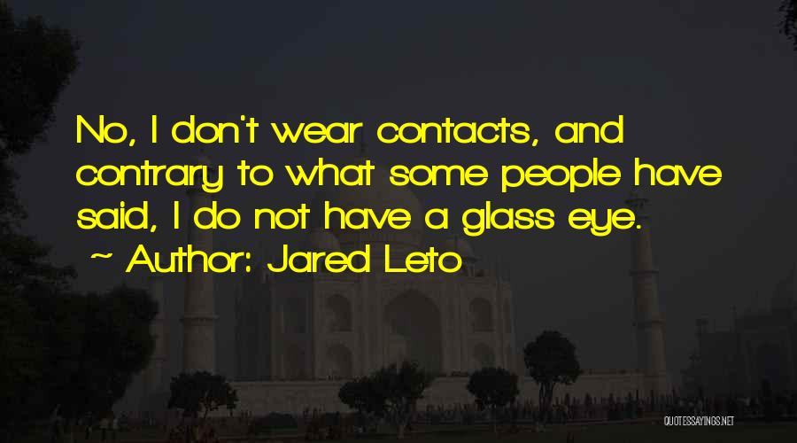 Jared Leto Quotes: No, I Don't Wear Contacts, And Contrary To What Some People Have Said, I Do Not Have A Glass Eye.