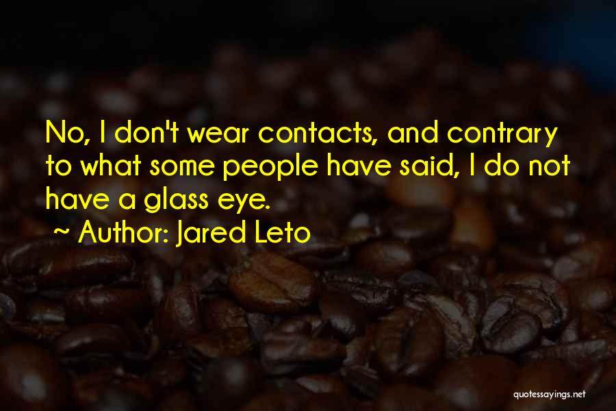 Jared Leto Quotes: No, I Don't Wear Contacts, And Contrary To What Some People Have Said, I Do Not Have A Glass Eye.