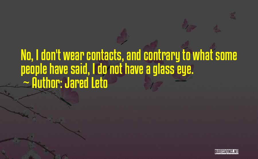 Jared Leto Quotes: No, I Don't Wear Contacts, And Contrary To What Some People Have Said, I Do Not Have A Glass Eye.
