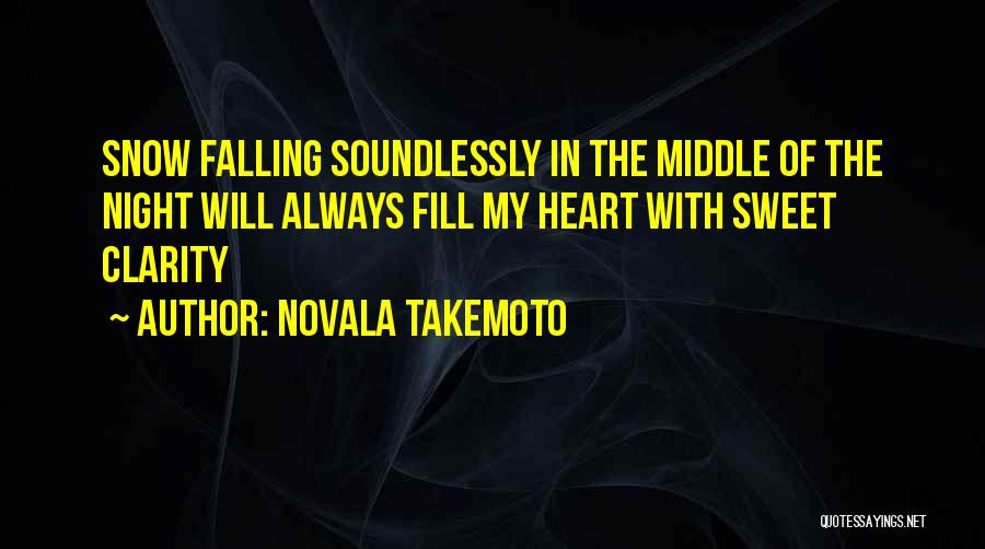 Novala Takemoto Quotes: Snow Falling Soundlessly In The Middle Of The Night Will Always Fill My Heart With Sweet Clarity