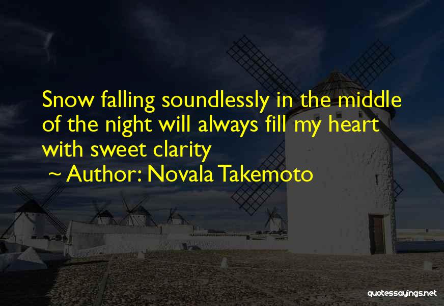 Novala Takemoto Quotes: Snow Falling Soundlessly In The Middle Of The Night Will Always Fill My Heart With Sweet Clarity