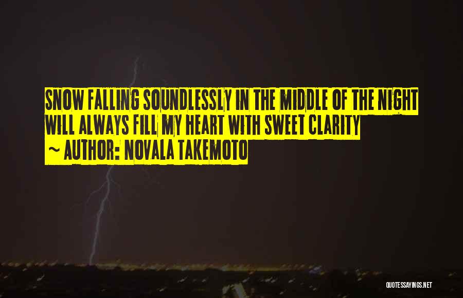 Novala Takemoto Quotes: Snow Falling Soundlessly In The Middle Of The Night Will Always Fill My Heart With Sweet Clarity