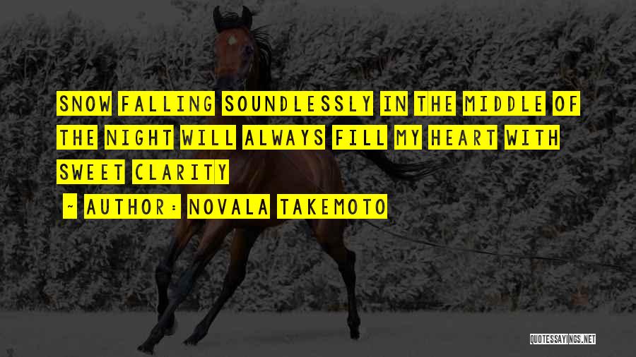 Novala Takemoto Quotes: Snow Falling Soundlessly In The Middle Of The Night Will Always Fill My Heart With Sweet Clarity