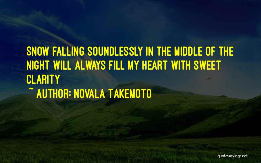 Novala Takemoto Quotes: Snow Falling Soundlessly In The Middle Of The Night Will Always Fill My Heart With Sweet Clarity