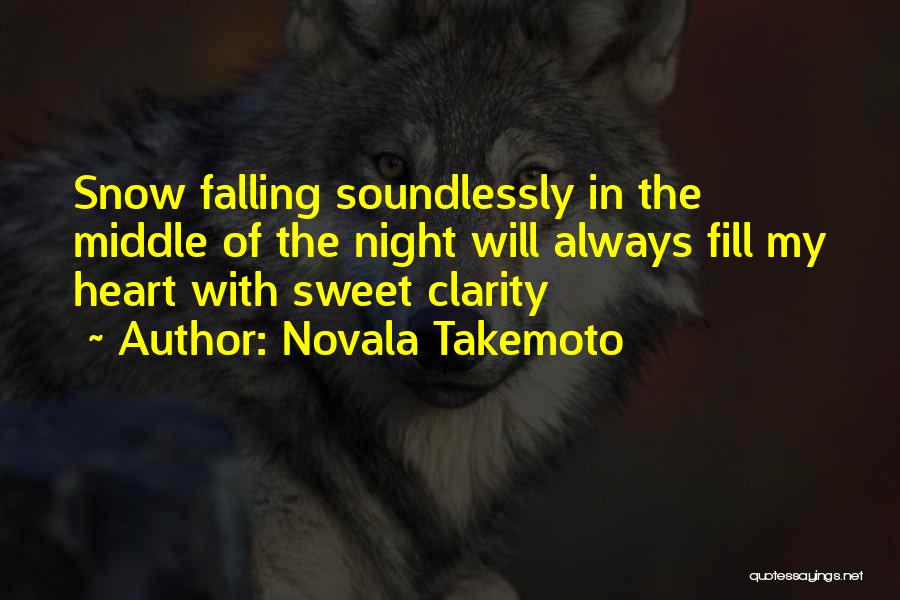 Novala Takemoto Quotes: Snow Falling Soundlessly In The Middle Of The Night Will Always Fill My Heart With Sweet Clarity