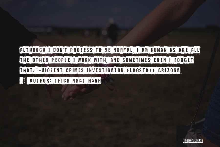 Thich Nhat Hanh Quotes: Although I Don't Profess To Be Normal, I Am Human As Are All The Other People I Work With, And