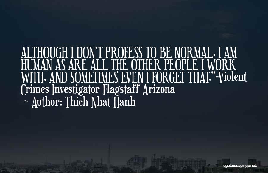 Thich Nhat Hanh Quotes: Although I Don't Profess To Be Normal, I Am Human As Are All The Other People I Work With, And