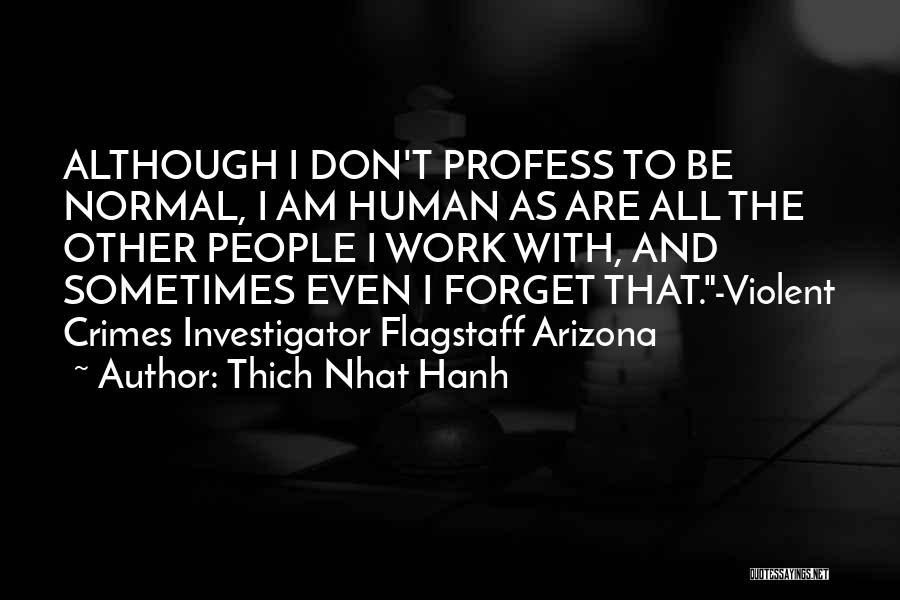 Thich Nhat Hanh Quotes: Although I Don't Profess To Be Normal, I Am Human As Are All The Other People I Work With, And