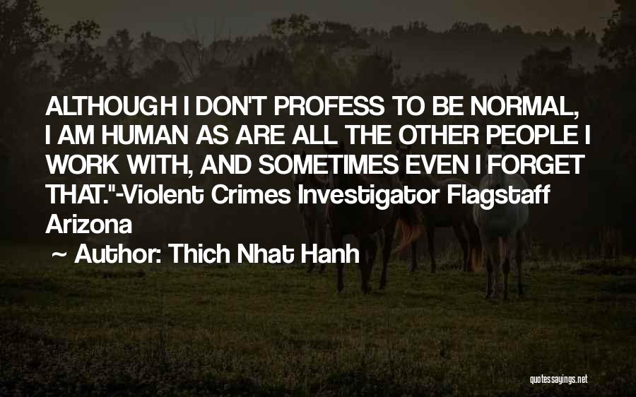 Thich Nhat Hanh Quotes: Although I Don't Profess To Be Normal, I Am Human As Are All The Other People I Work With, And