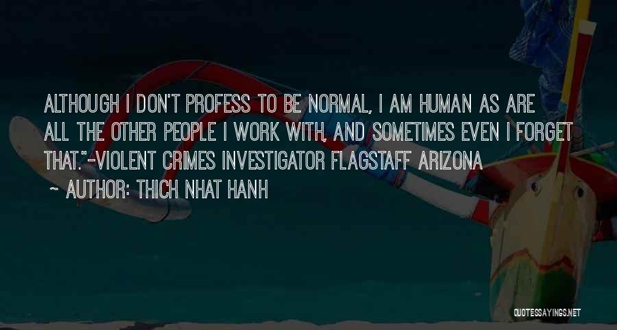 Thich Nhat Hanh Quotes: Although I Don't Profess To Be Normal, I Am Human As Are All The Other People I Work With, And