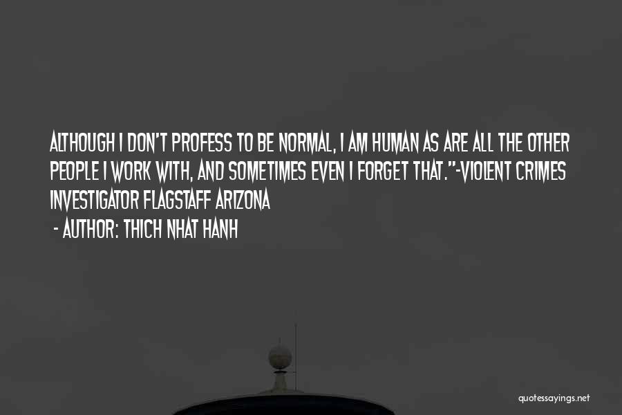 Thich Nhat Hanh Quotes: Although I Don't Profess To Be Normal, I Am Human As Are All The Other People I Work With, And