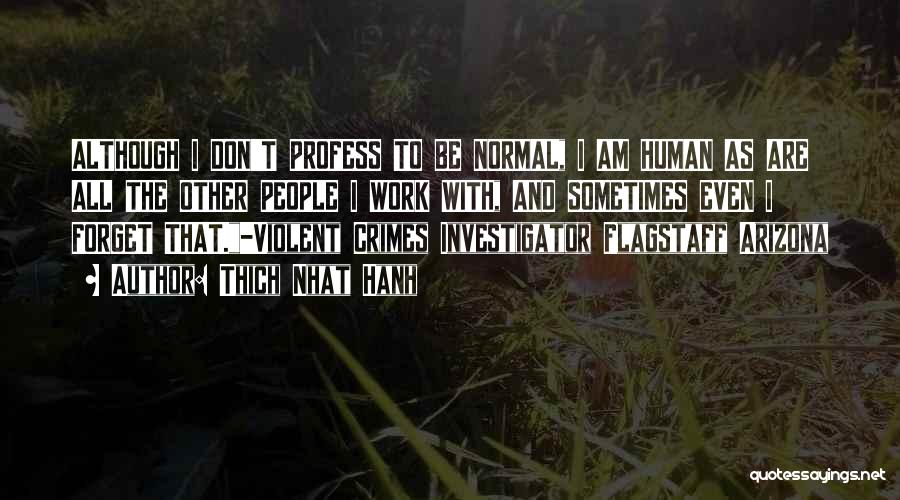 Thich Nhat Hanh Quotes: Although I Don't Profess To Be Normal, I Am Human As Are All The Other People I Work With, And