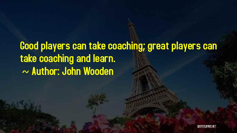 John Wooden Quotes: Good Players Can Take Coaching; Great Players Can Take Coaching And Learn.