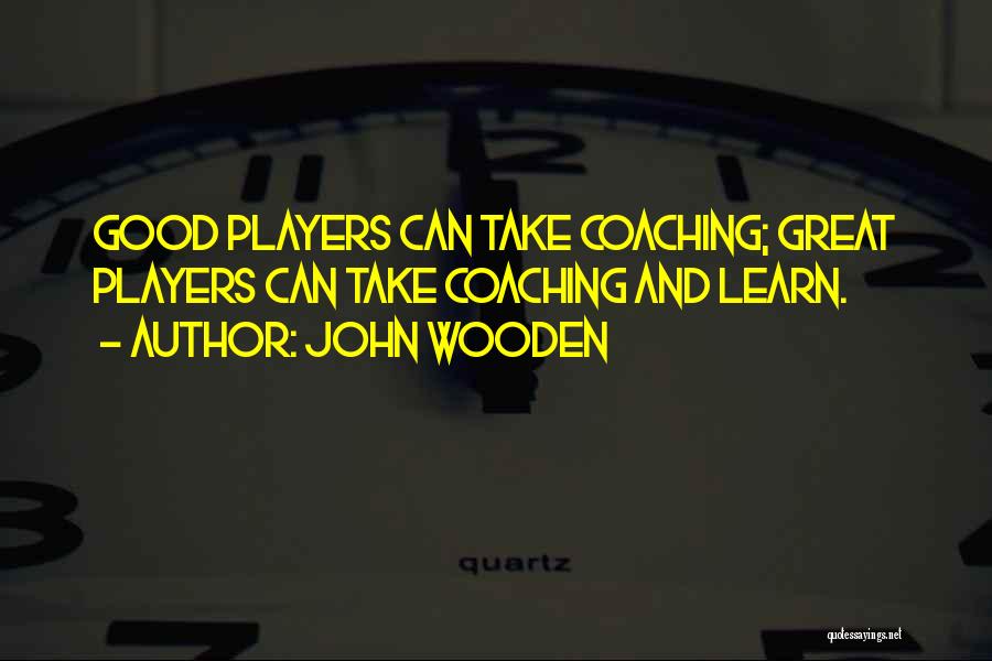 John Wooden Quotes: Good Players Can Take Coaching; Great Players Can Take Coaching And Learn.