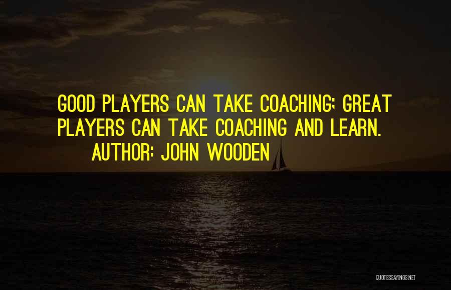 John Wooden Quotes: Good Players Can Take Coaching; Great Players Can Take Coaching And Learn.