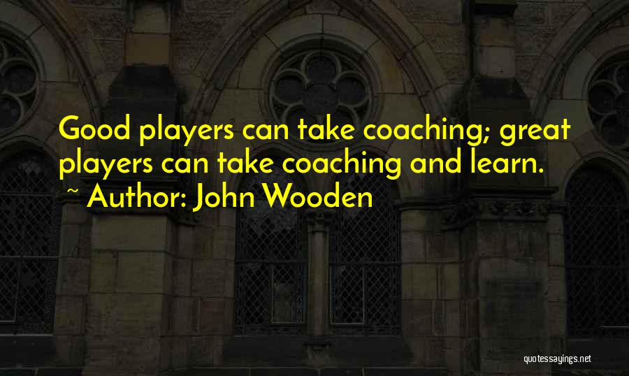 John Wooden Quotes: Good Players Can Take Coaching; Great Players Can Take Coaching And Learn.