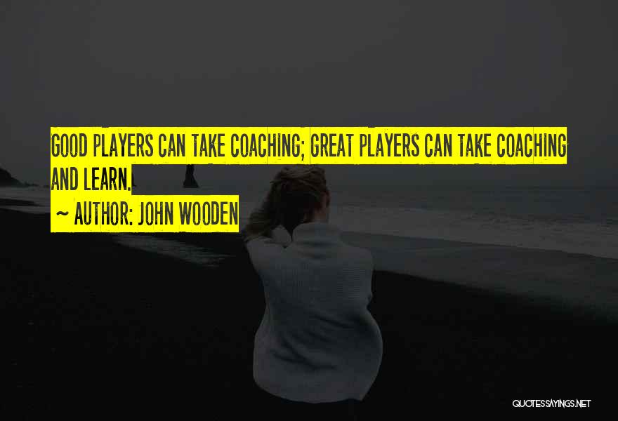 John Wooden Quotes: Good Players Can Take Coaching; Great Players Can Take Coaching And Learn.