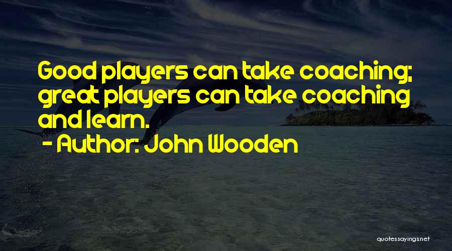 John Wooden Quotes: Good Players Can Take Coaching; Great Players Can Take Coaching And Learn.
