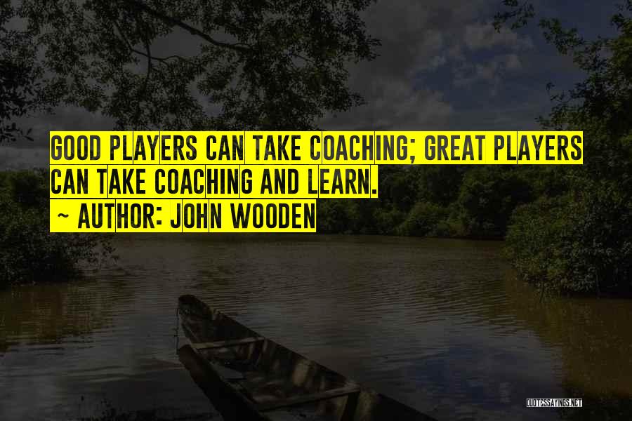 John Wooden Quotes: Good Players Can Take Coaching; Great Players Can Take Coaching And Learn.