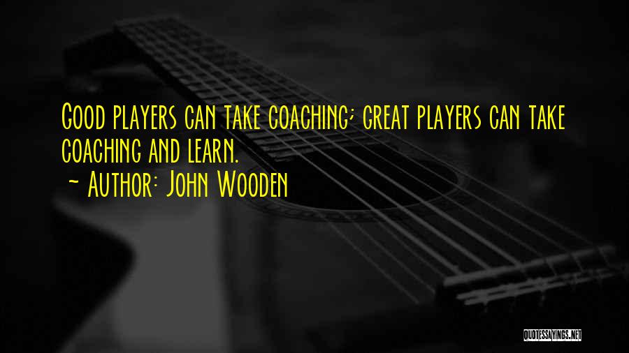 John Wooden Quotes: Good Players Can Take Coaching; Great Players Can Take Coaching And Learn.