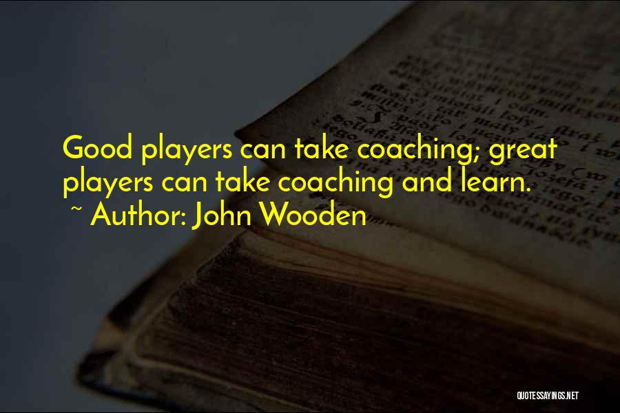 John Wooden Quotes: Good Players Can Take Coaching; Great Players Can Take Coaching And Learn.