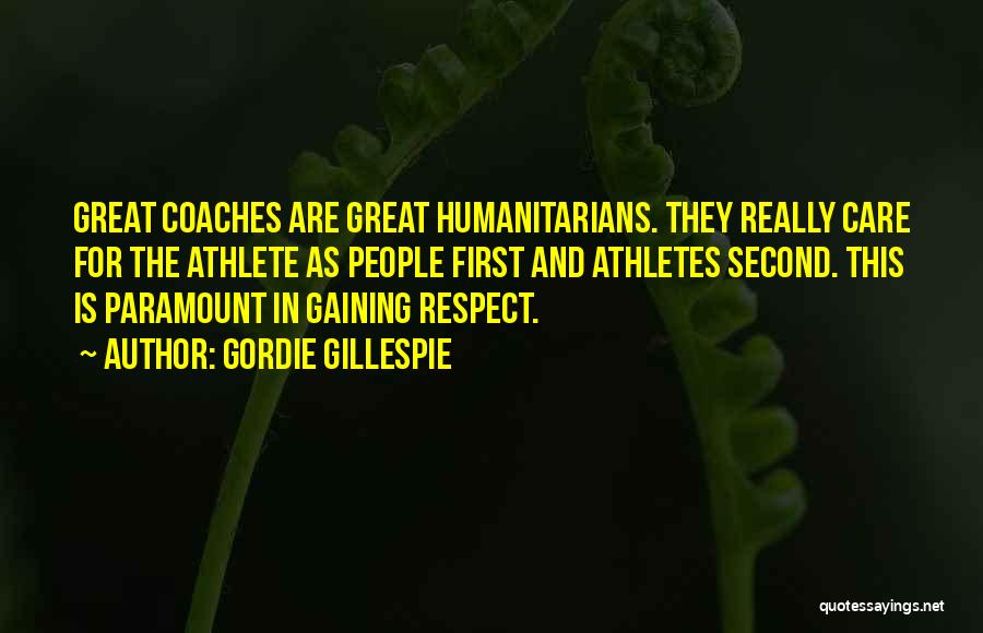 Gordie Gillespie Quotes: Great Coaches Are Great Humanitarians. They Really Care For The Athlete As People First And Athletes Second. This Is Paramount