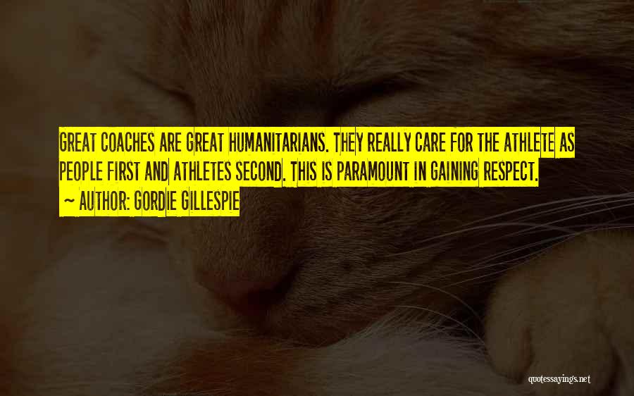 Gordie Gillespie Quotes: Great Coaches Are Great Humanitarians. They Really Care For The Athlete As People First And Athletes Second. This Is Paramount