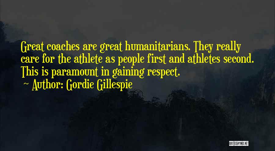 Gordie Gillespie Quotes: Great Coaches Are Great Humanitarians. They Really Care For The Athlete As People First And Athletes Second. This Is Paramount