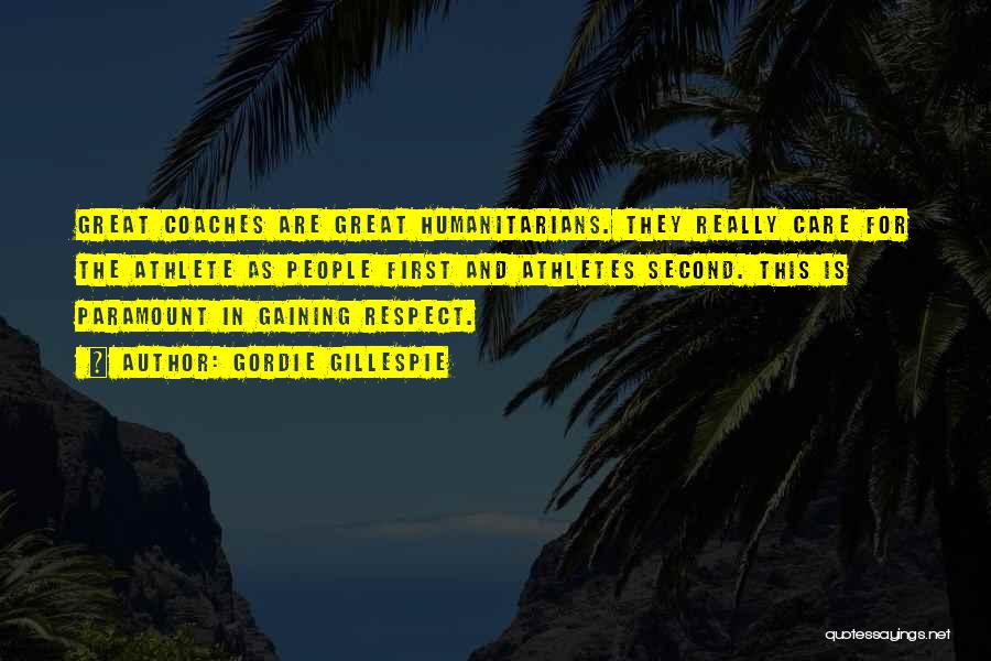 Gordie Gillespie Quotes: Great Coaches Are Great Humanitarians. They Really Care For The Athlete As People First And Athletes Second. This Is Paramount