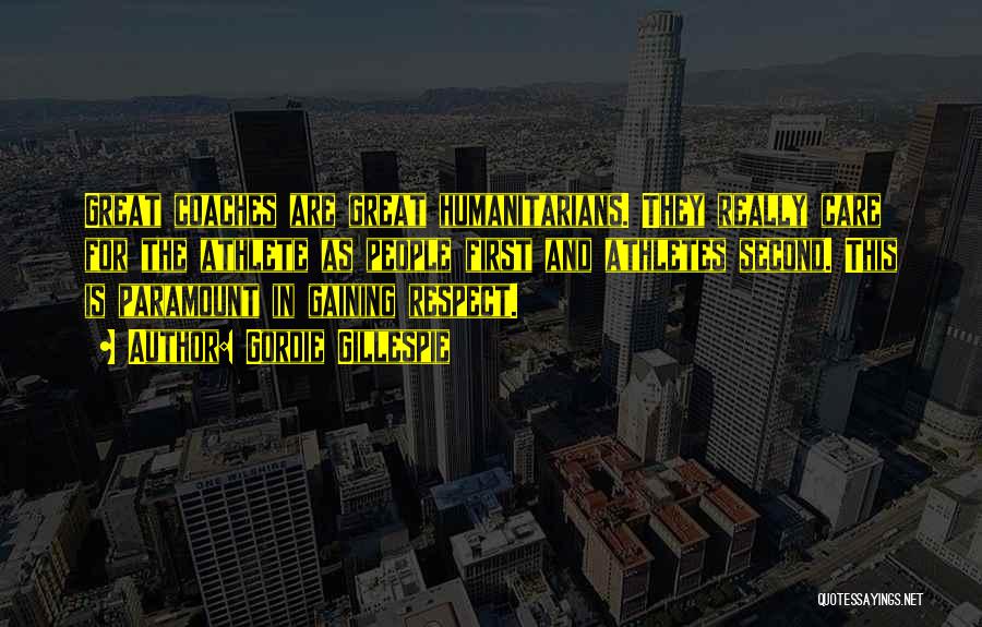 Gordie Gillespie Quotes: Great Coaches Are Great Humanitarians. They Really Care For The Athlete As People First And Athletes Second. This Is Paramount