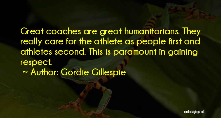 Gordie Gillespie Quotes: Great Coaches Are Great Humanitarians. They Really Care For The Athlete As People First And Athletes Second. This Is Paramount