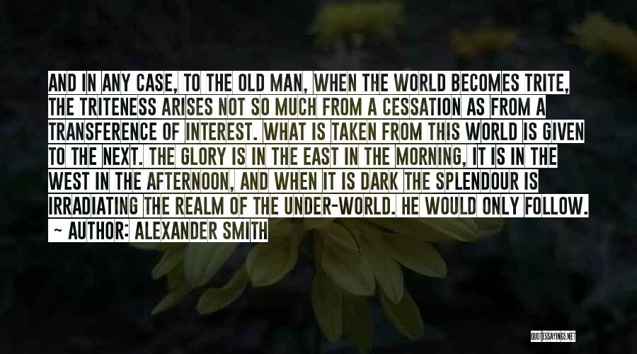 Alexander Smith Quotes: And In Any Case, To The Old Man, When The World Becomes Trite, The Triteness Arises Not So Much From