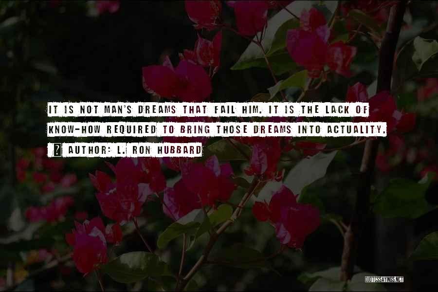 L. Ron Hubbard Quotes: It Is Not Man's Dreams That Fail Him. It Is The Lack Of Know-how Required To Bring Those Dreams Into