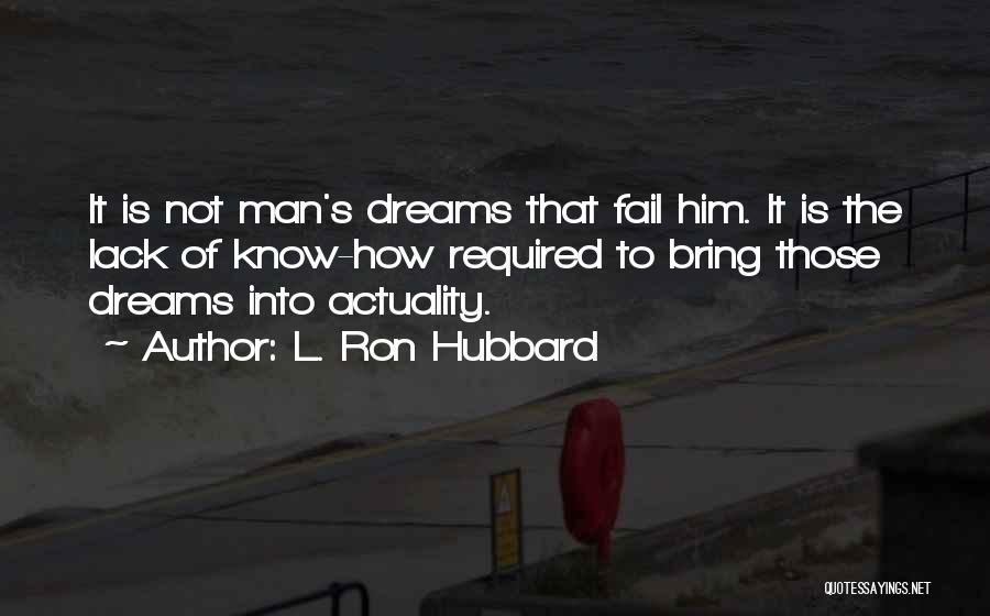 L. Ron Hubbard Quotes: It Is Not Man's Dreams That Fail Him. It Is The Lack Of Know-how Required To Bring Those Dreams Into