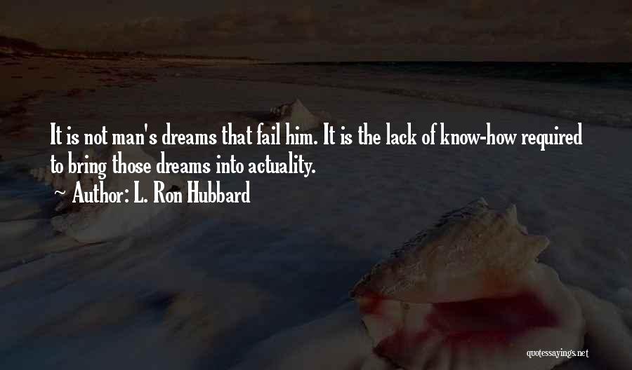 L. Ron Hubbard Quotes: It Is Not Man's Dreams That Fail Him. It Is The Lack Of Know-how Required To Bring Those Dreams Into