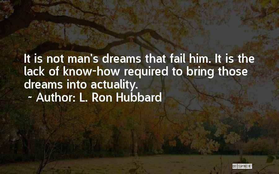 L. Ron Hubbard Quotes: It Is Not Man's Dreams That Fail Him. It Is The Lack Of Know-how Required To Bring Those Dreams Into