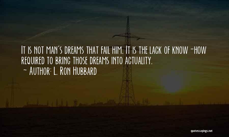 L. Ron Hubbard Quotes: It Is Not Man's Dreams That Fail Him. It Is The Lack Of Know-how Required To Bring Those Dreams Into