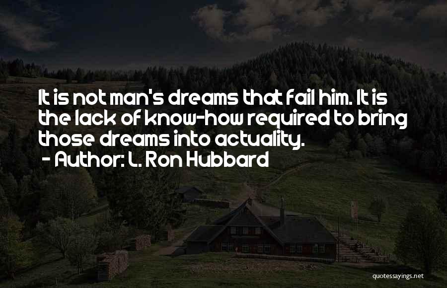 L. Ron Hubbard Quotes: It Is Not Man's Dreams That Fail Him. It Is The Lack Of Know-how Required To Bring Those Dreams Into