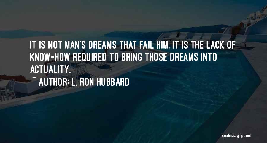 L. Ron Hubbard Quotes: It Is Not Man's Dreams That Fail Him. It Is The Lack Of Know-how Required To Bring Those Dreams Into