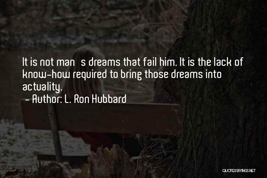 L. Ron Hubbard Quotes: It Is Not Man's Dreams That Fail Him. It Is The Lack Of Know-how Required To Bring Those Dreams Into